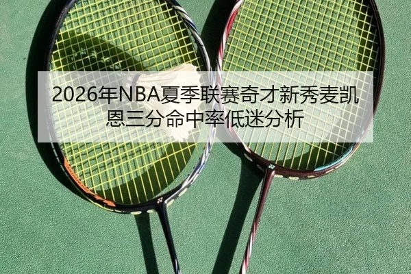 2026年NBA夏季联赛奇才新秀麦凯恩三分命中率低迷分析
