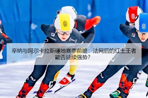 辛纳与阿尔卡拉斯硬地赛季前瞻：法网后的红土王者能否延续强势？